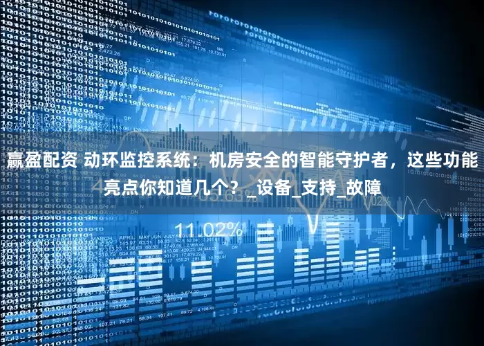 赢盈配资 动环监控系统：机房安全的智能守护者，这些功能亮点你知道几个？_设备_支持_故障
