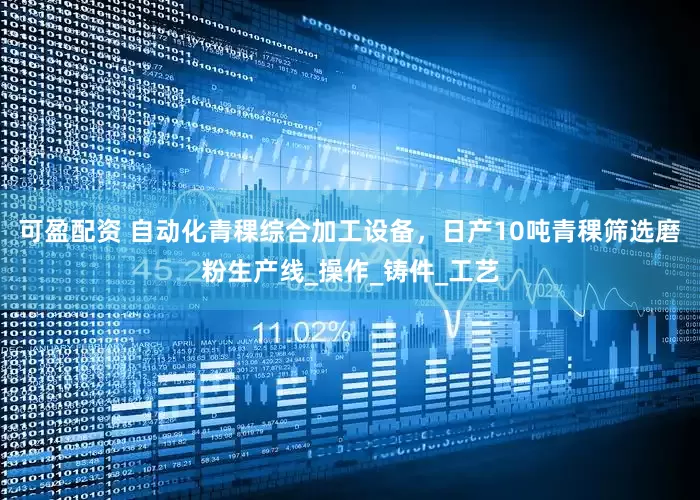 可盈配资 自动化青稞综合加工设备，日产10吨青稞筛选磨粉生产线_操作_铸件_工艺