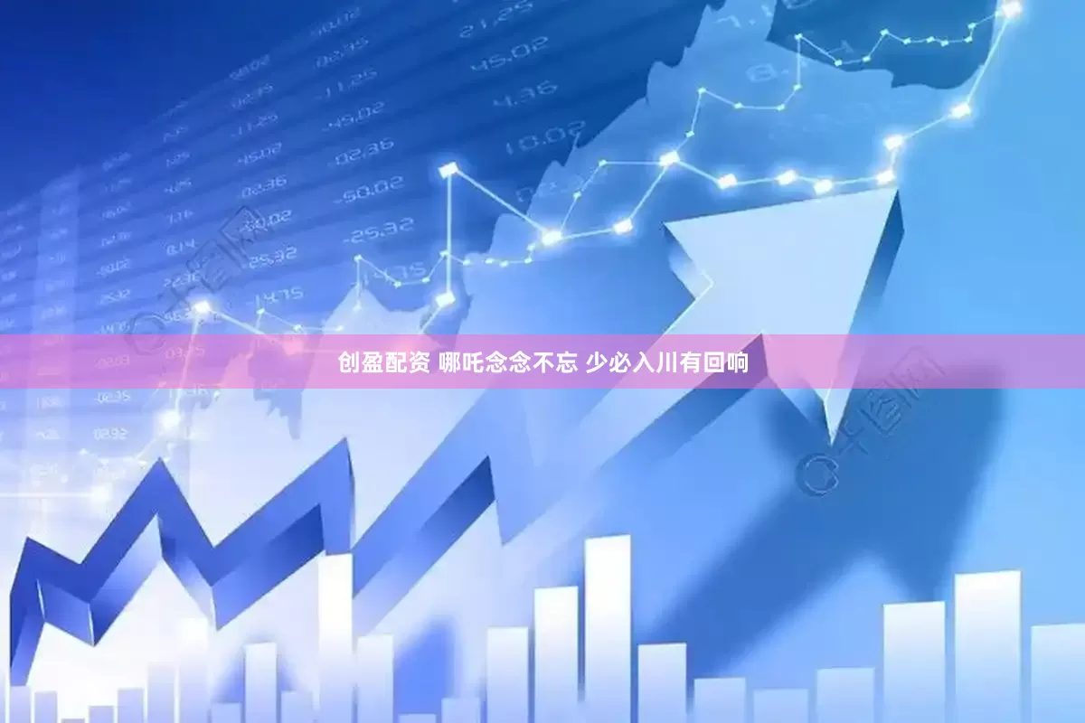 创盈配资 哪吒念念不忘 少必入川有回响