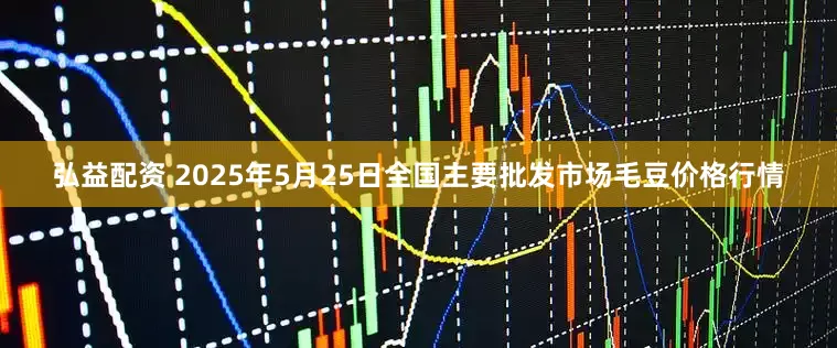 弘益配资 2025年5月25日全国主要批发市场毛豆价格行情