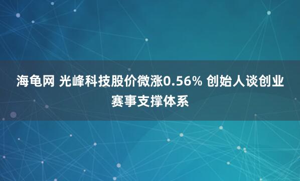 海龟网 光峰科技股价微涨0.56% 创始人谈创业赛事支撑体系