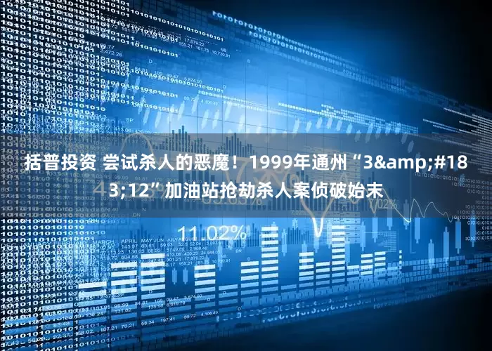 括普投资 尝试杀人的恶魔！1999年通州“3&#183;12”加油站抢劫杀人案侦破始末