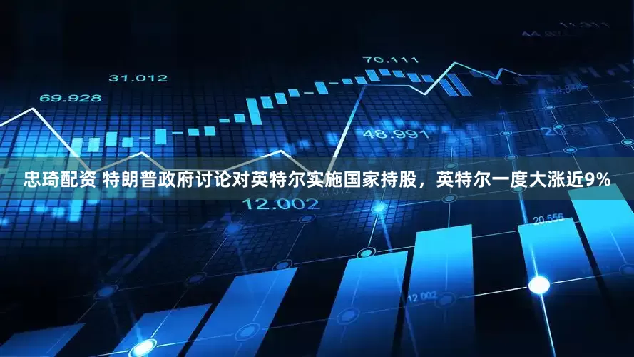 忠琦配资 特朗普政府讨论对英特尔实施国家持股，英特尔一度大涨近9%