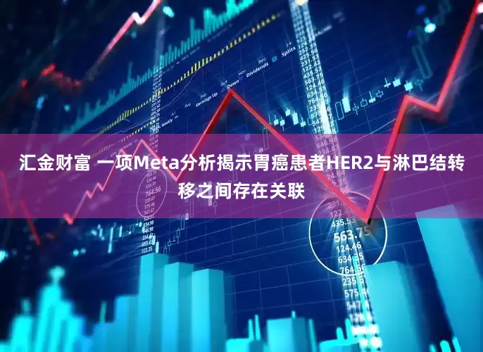 汇金财富 一项Meta分析揭示胃癌患者HER2与淋巴结转移之间存在关联