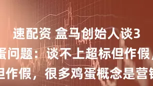 速配资 盒马创始人谈315曝光鸡蛋问题：谈不上超标但作假，很多鸡蛋概念是营销出来的